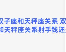 双子座和天秤座关系 双子座和天秤座关系射手钱还是菜